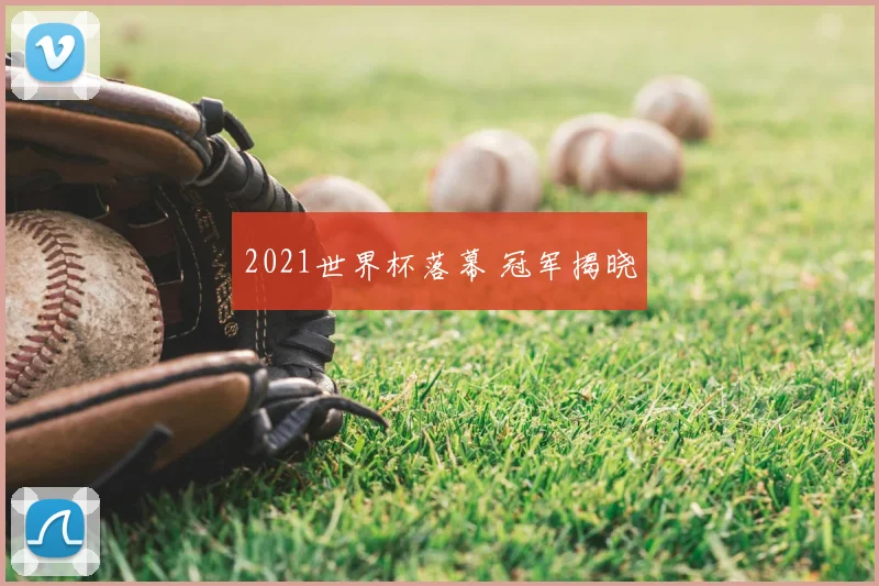 2021世界杯落幕 冠军揭晓