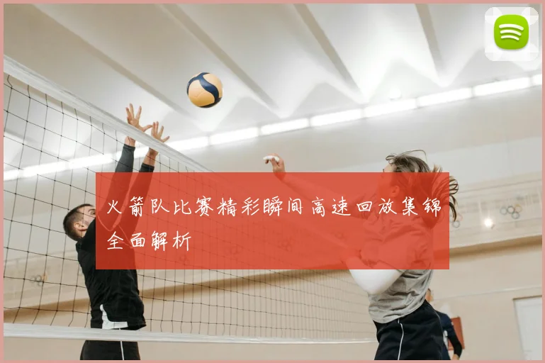 火箭队比赛精彩瞬间高速回放集锦全面解析