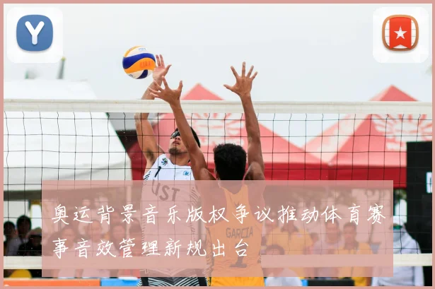 奥运背景音乐版权争议推动体育赛事音效管理新规出台