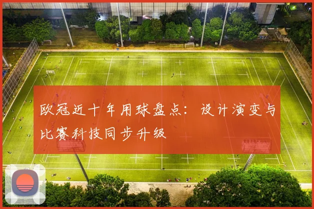 欧冠近十年用球盘点：设计演变与比赛科技同步升级