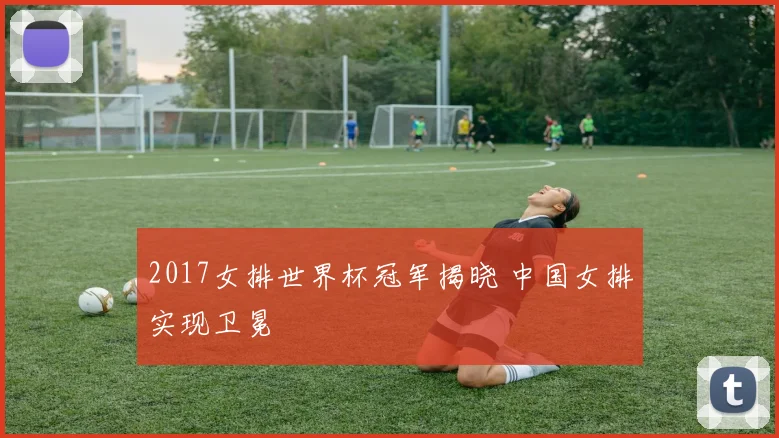 2017女排世界杯冠军揭晓 中国女排实现卫冕