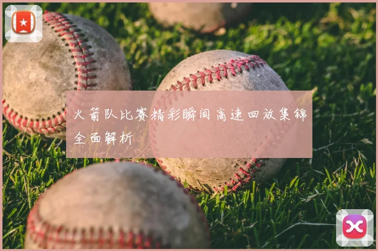 火箭队比赛精彩瞬间高速回放集锦全面解析