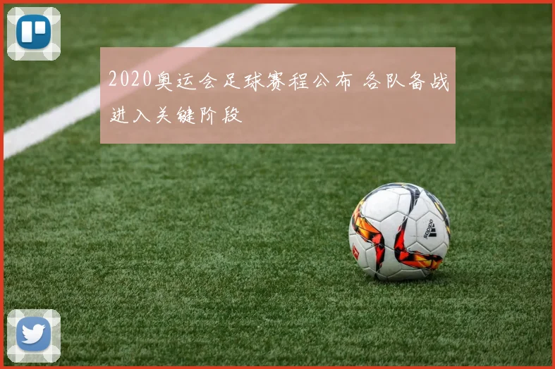 2020奥运会足球赛程公布 各队备战进入关键阶段