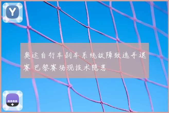 奥运自行车刹车系统故障致选手退赛 巴黎赛场现技术隐患