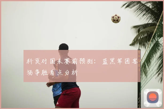 科莫对国米赛前预测：蓝黑军团客场争胜看点分析