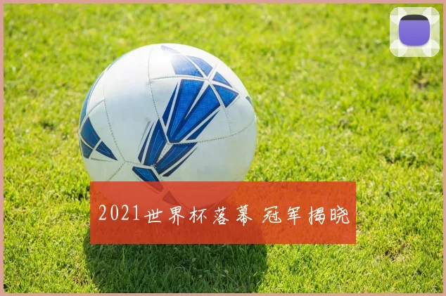 2021世界杯落幕 冠军揭晓