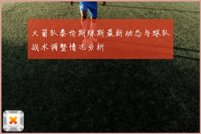 火箭队泰伦斯琼斯最新动态与球队战术调整情况分析