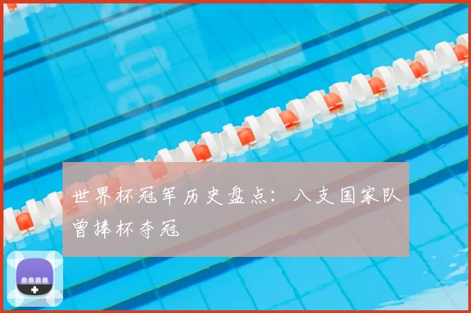 世界杯冠军历史盘点:八支国家队曾捧杯夺冠