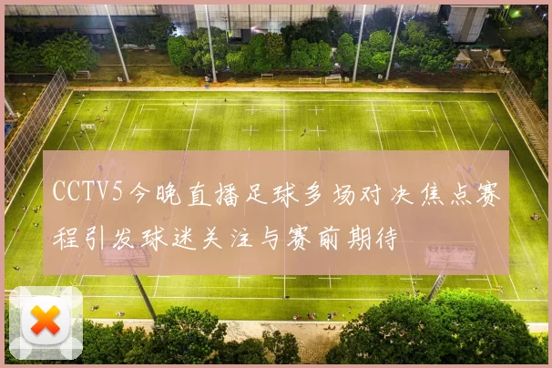 CCTV5今晚直播足球多场对决焦点赛程引发球迷关注与赛前期待