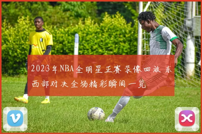 2023年NBA全明星正赛录像回放 东西部对决全场精彩瞬间一览