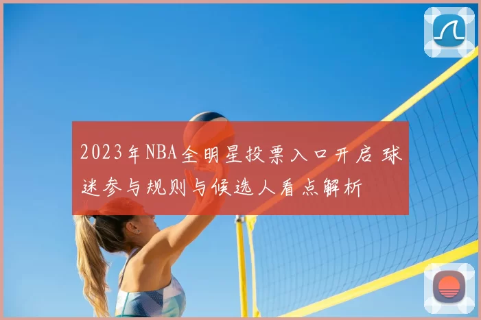 2023年NBA全明星投票入口开启 球迷参与规则与候选人看点解析