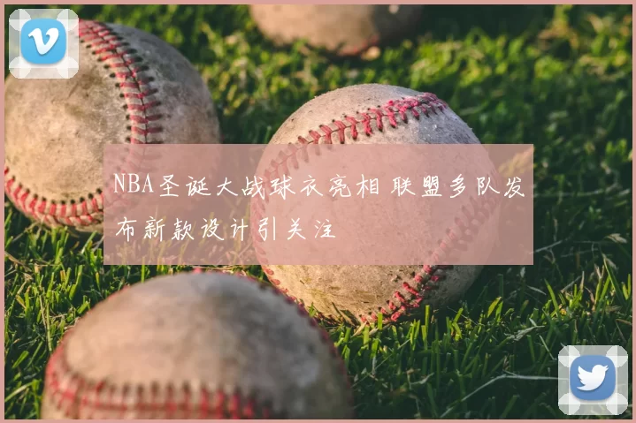 NBA圣诞大战球衣亮相 联盟多队发布新款设计引关注