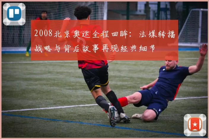 2008北京奥运全程回眸:法媒转播战略与背后故事再现经典细节