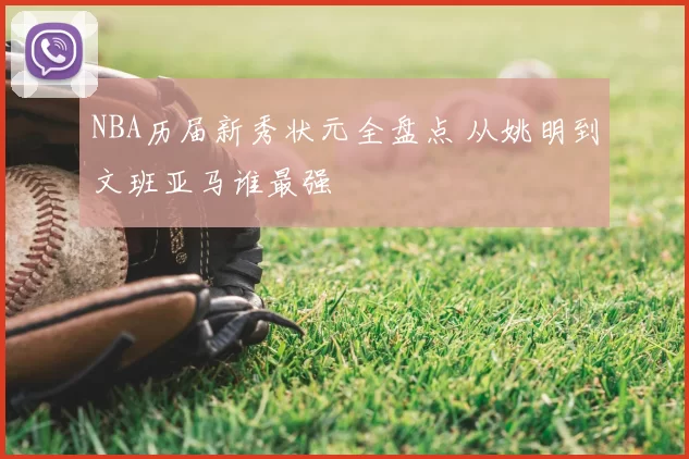 NBA历届新秀状元全盘点 从姚明到文班亚马谁最强