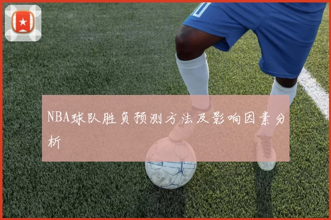 NBA球队胜负预测方法及影响因素分析