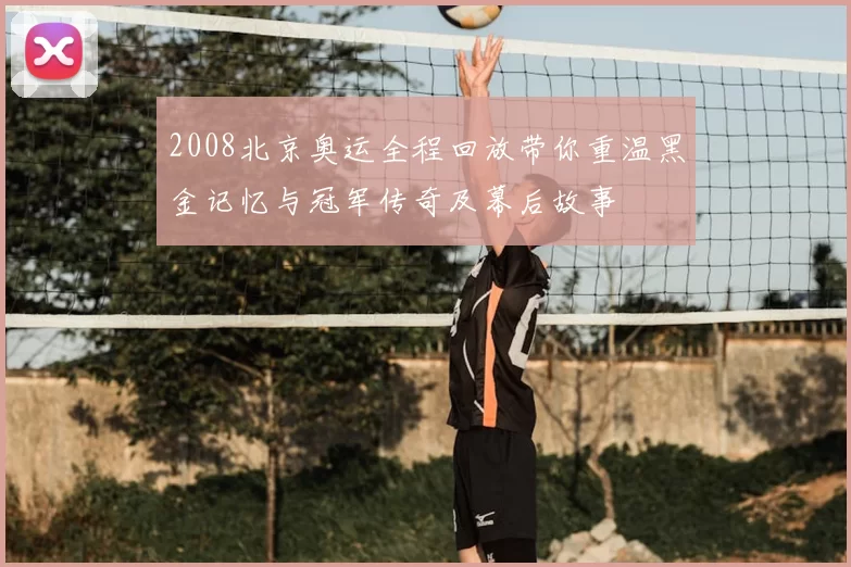 2008北京奥运全程回放带你重温黑金记忆与冠军传奇及幕后故事