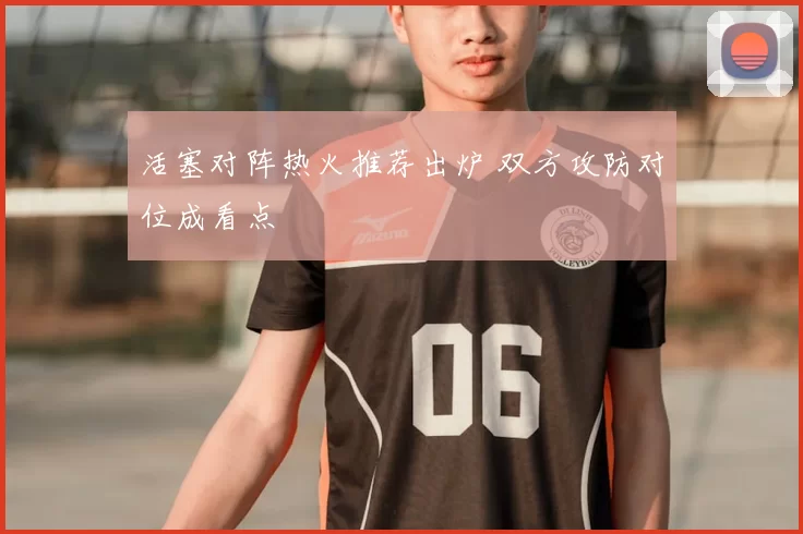 活塞对阵热火推荐出炉 双方攻防对位成看点