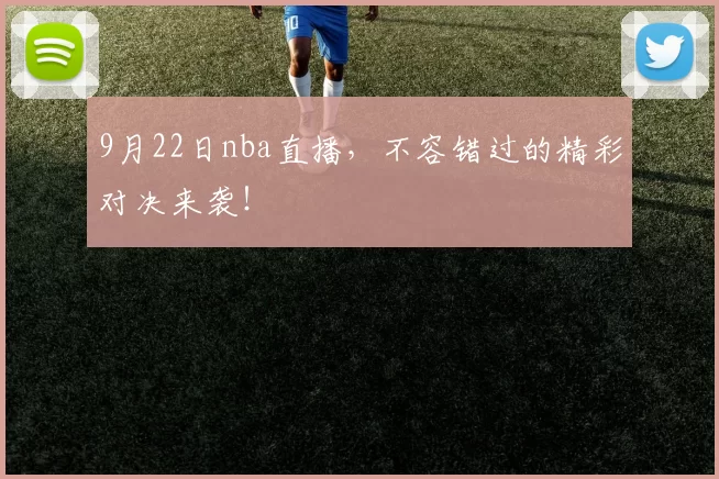 9月22日nba直播,不容错过的精彩对决来袭!