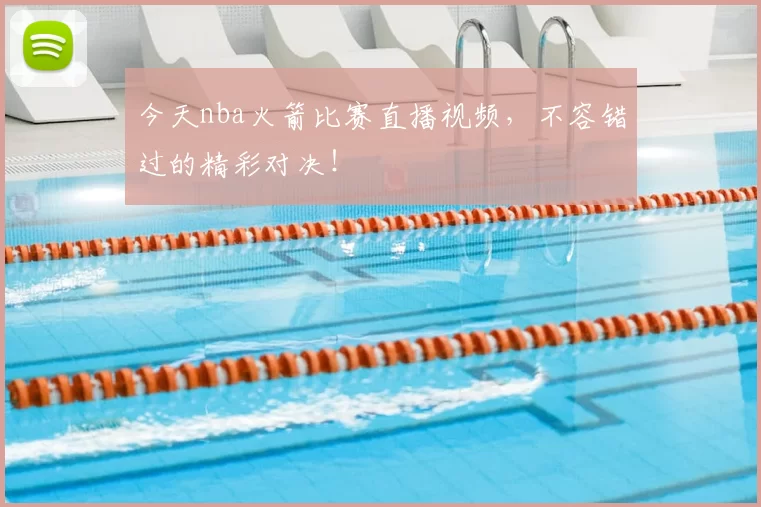 今天nba火箭比赛直播视频，不容错过的精彩对决！