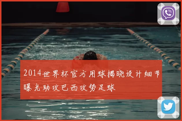 2014世界杯官方用球揭晓设计细节曝光助攻巴西攻势足球