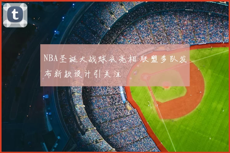 NBA圣诞大战球衣亮相 联盟多队发布新款设计引关注
