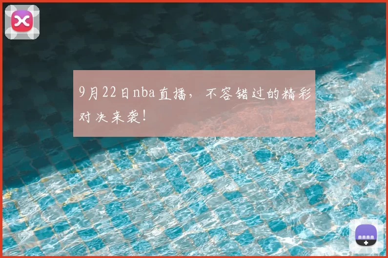 9月22日nba直播，不容错过的精彩对决来袭！