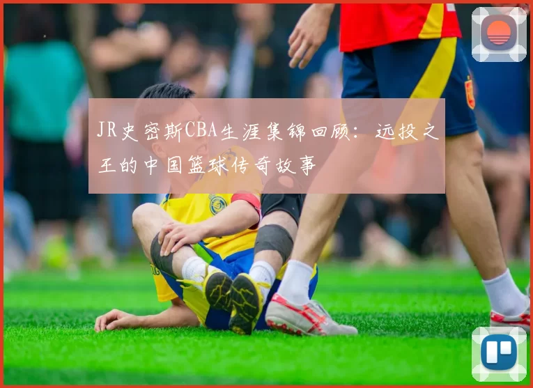 JR史密斯CBA生涯集锦回顾:远投之王的中国篮球传奇故事