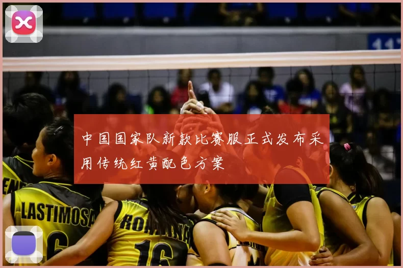 中国国家队新款比赛服正式发布采用传统红黄配色方案