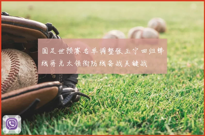 国足世预赛名单调整张玉宁回归锋线蒋光太领衔防线备战关键战