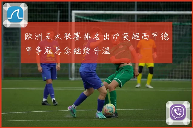 欧洲五大联赛排名出炉英超西甲德甲争冠悬念继续升温