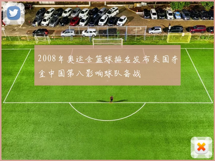 2008年奥运会篮球排名发布美国夺金中国第八影响球队备战