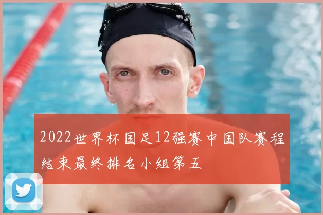 2022世界杯国足12强赛中国队赛程结束最终排名小组第五