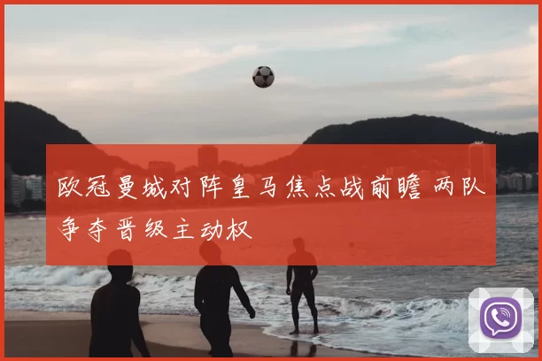 欧冠曼城对阵皇马焦点战前瞻 两队争夺晋级主动权