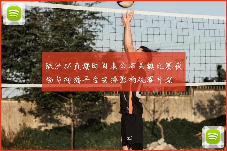 欧洲杯直播时间表公布关键比赛夜场与转播平台安排影响观赛计划