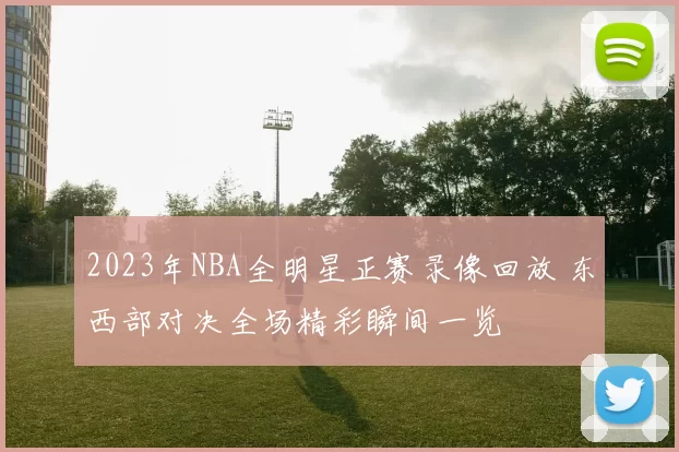 2023年NBA全明星正赛录像回放 东西部对决全场精彩瞬间一览