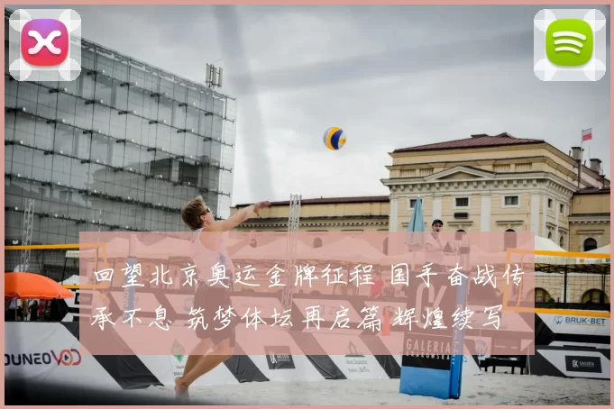 回望北京奥运金牌征程 国手奋战传承不息 筑梦体坛再启篇 辉煌续写传奇