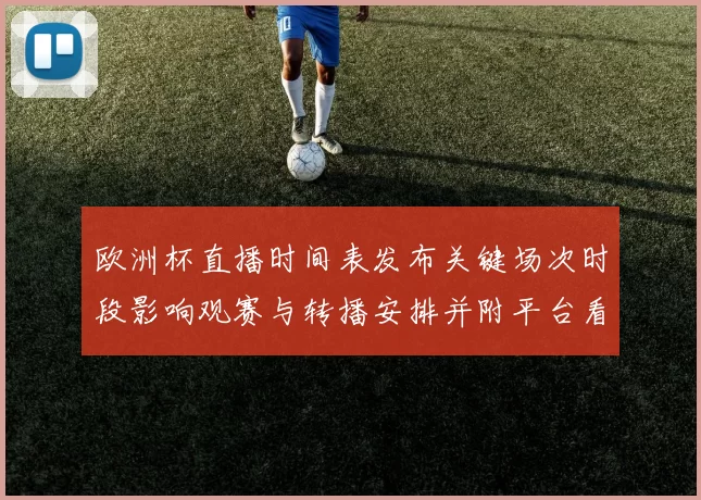 欧洲杯直播时间表发布关键场次时段影响观赛与转播安排并附平台看点
