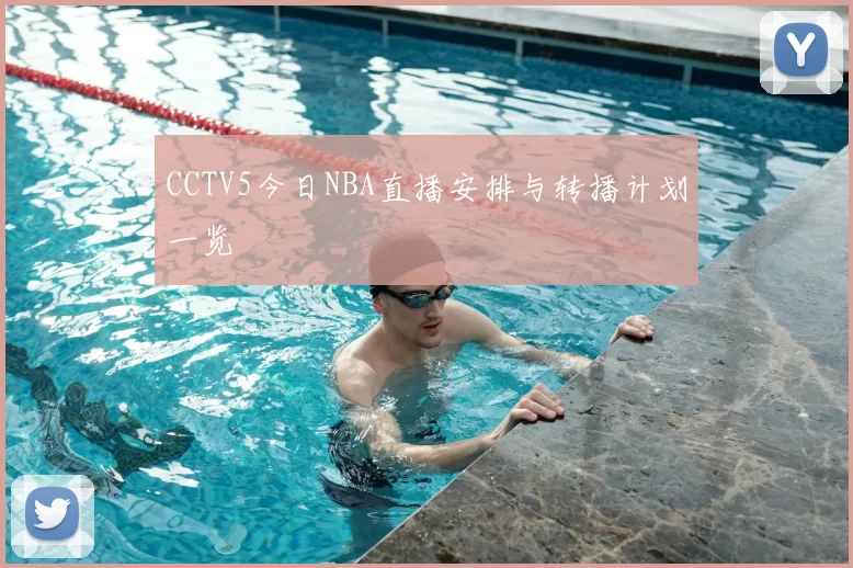 CCTV5今日NBA直播安排与转播计划一览