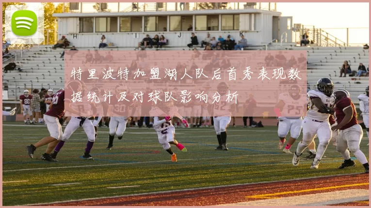 特里波特加盟湖人队后首秀表现数据统计及对球队影响分析