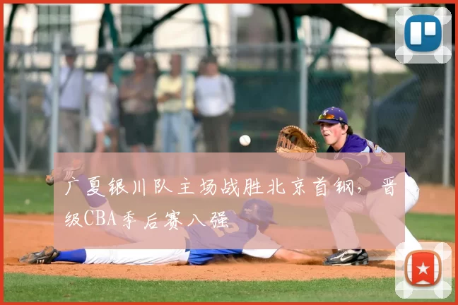 广夏银川队主场战胜北京首钢，晋级CBA季后赛八强