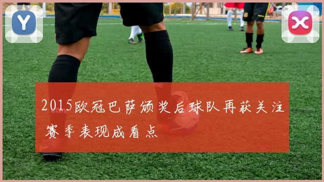 2015欧冠巴萨颁奖后球队再获关注 赛季表现成看点