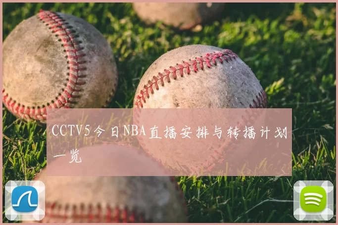 CCTV5今日NBA直播安排与转播计划一览