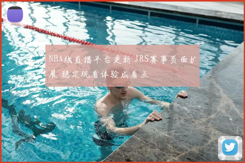 NBA线直播平台更新 JRS赛事页面扩展 稳定观看体验成看点