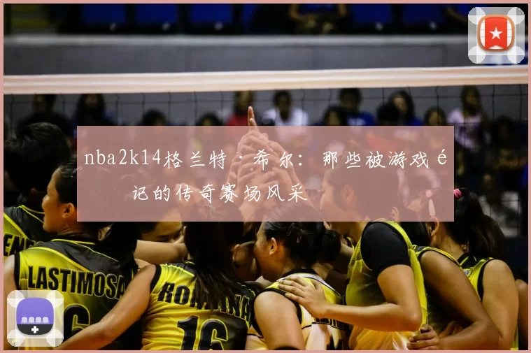 nba2k14格兰特·希尔:那些被游戏铭记的传奇赛场风采