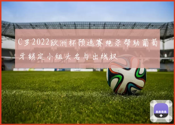 C罗2022欧洲杯预选赛绝杀帮助葡萄牙锁定小组头名与出线权