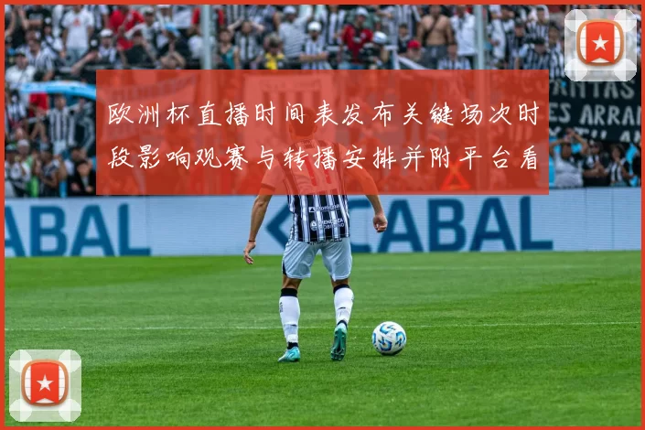 欧洲杯直播时间表发布关键场次时段影响观赛与转播安排并附平台看点