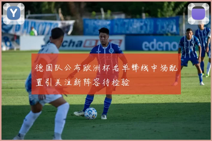 德国队公布欧洲杯名单锋线中场配置引关注新阵容待检验