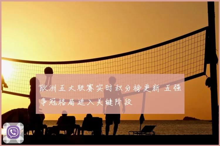 欧洲五大联赛实时积分榜更新 五强争冠格局进入关键阶段
