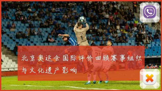 北京奥运会国际评价回顾赛事组织与文化遗产影响