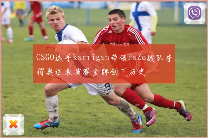 CSGO选手karrigan带领FaZe战队夺得奥运表演赛金牌创下历史